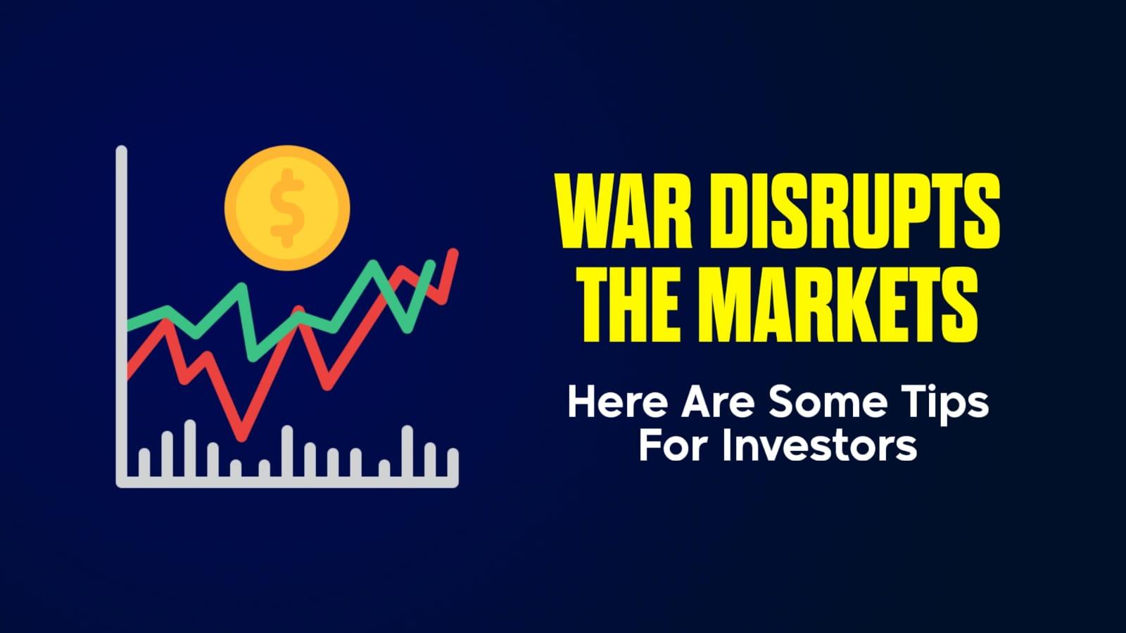 War disrupts the markets. Here are some smart tips for investors