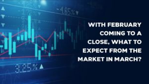 Read more about the article February Coming To A Close, What To Expect From March Market